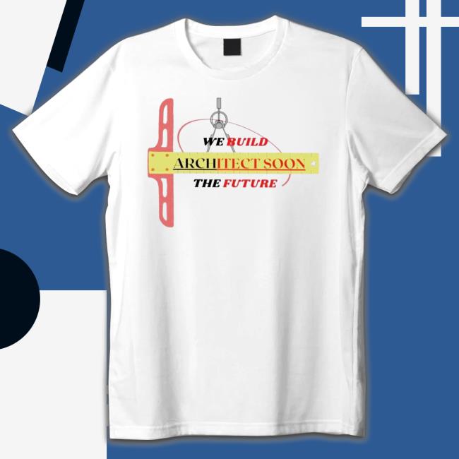 We Build Architect Soon The Future T-shirt