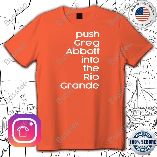 Push Greg Abbott Into The Rio Grande Shirt Push Greg Abbott Into The Rio Grande Shirt