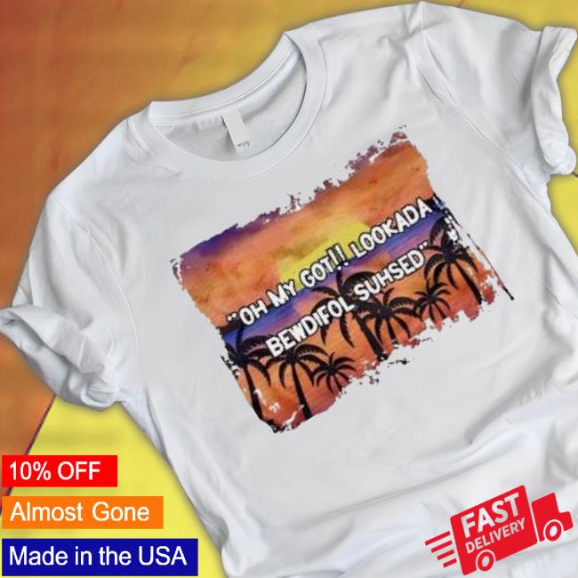 Oh My God Looked Bewdiful Suhsd shirt Oh My God Looked Bewdiful Suhsd shirt