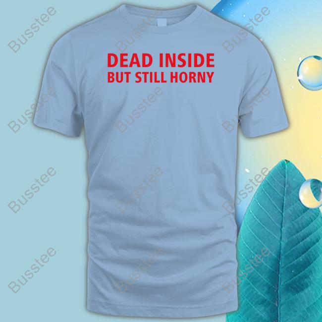 Dead Inside But Still Horny Tee