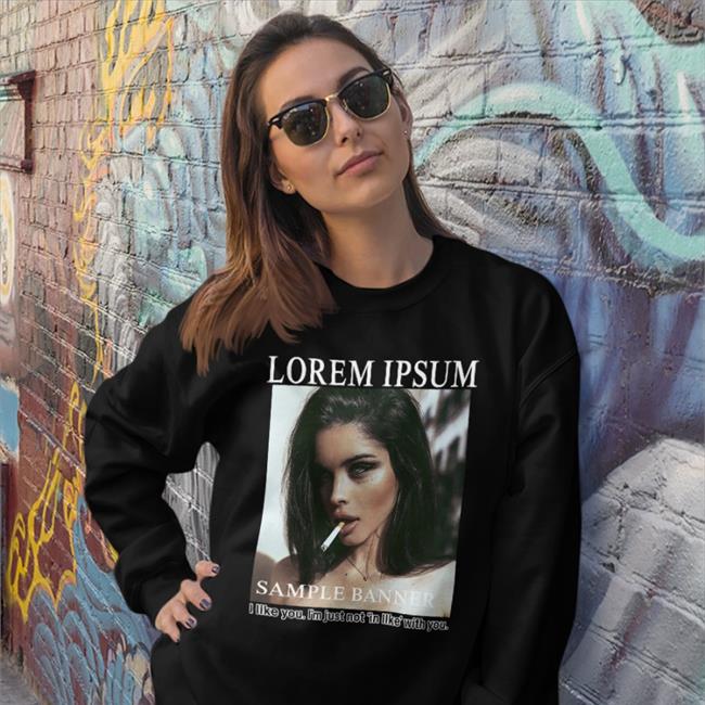 Lorem Ipsum Sample Banner I Like You I'm Just Not In Like With You Shirt