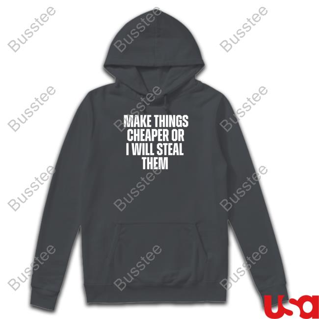 Make Things Cheaper Or I Will Steal Them Tee Shitheadsteve Merch Official Make Things Cheaper Or I Will Steal Them Tee Shirt Shithead Steve Merch