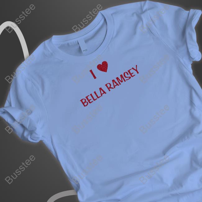I Love Bella Ramsey T Shirt
