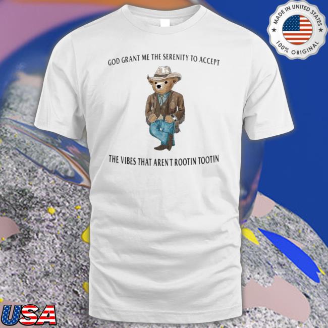 Official Bear God Grant Me The Serenity To Accept The Vibes That Arent Rootin Tootin Shirt