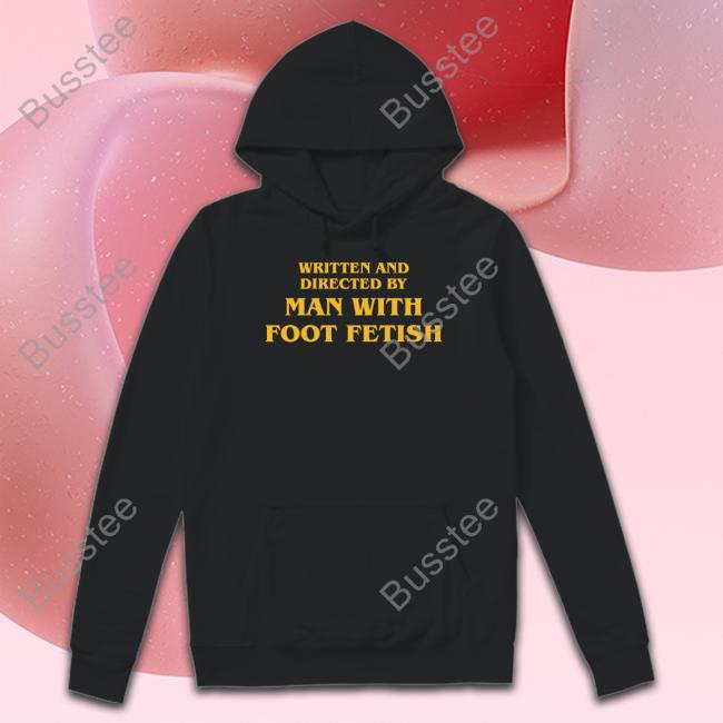 Written And Directed By Man With Foot Fetish Sweatshirt