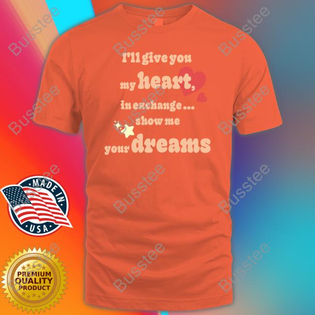 I'll Give You My Heart In Exchange Show Me Your Dreams Tee Shirt