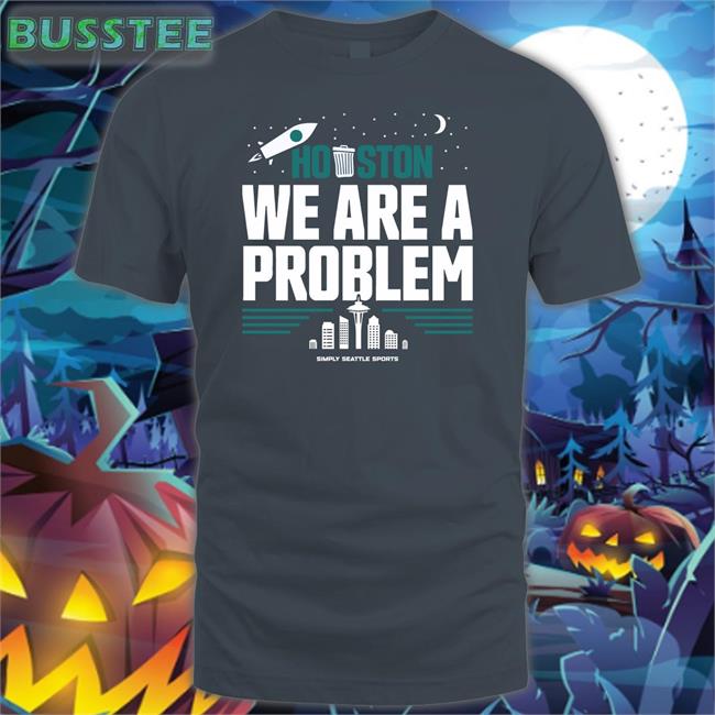 Houston We Are A Problem Shirt Savagedipoto