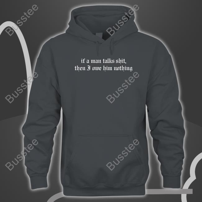 If A Man Talks Shit Then I Owe Him Nothing New Shirt