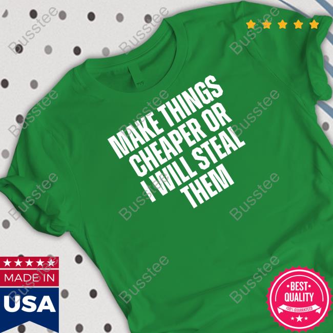 Make Things Cheaper Or I Will Steal Them Tee Shirt