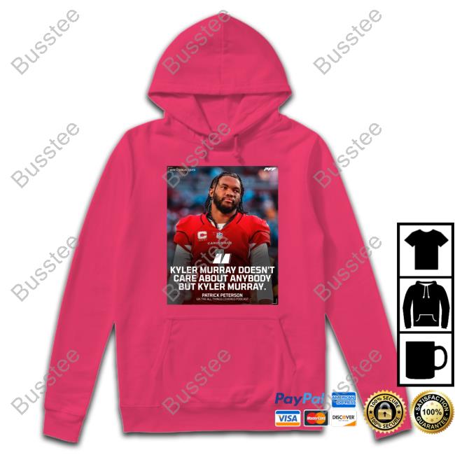 Kyler Murray Doesn't Care About Anybody But Kyler Murray Hooded Sweatshirt Kyler Murray Doesn't Care About Anybody But Kyler Murray T-Shirt