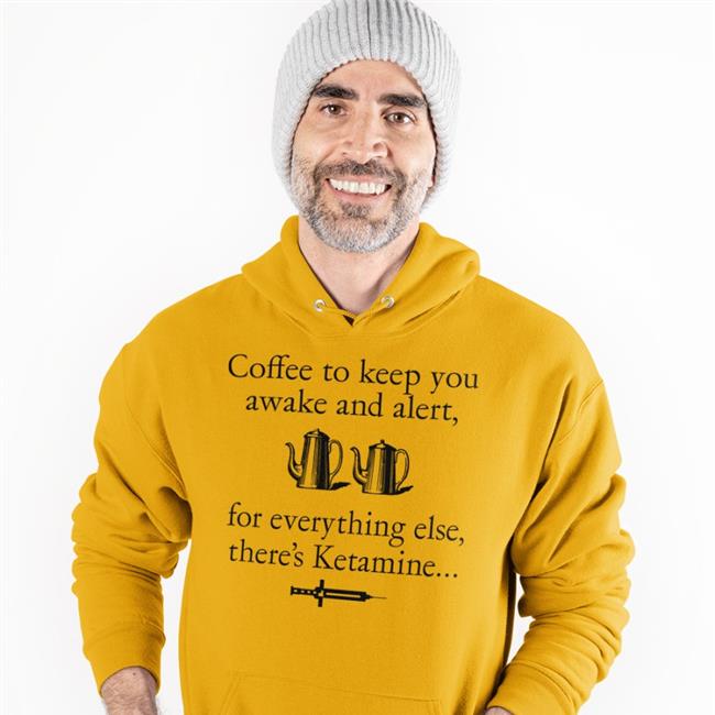 Shirts That Go Hard Coffee To Keep You Awake And Alert For Everything Else There's Ketamine Hoodie