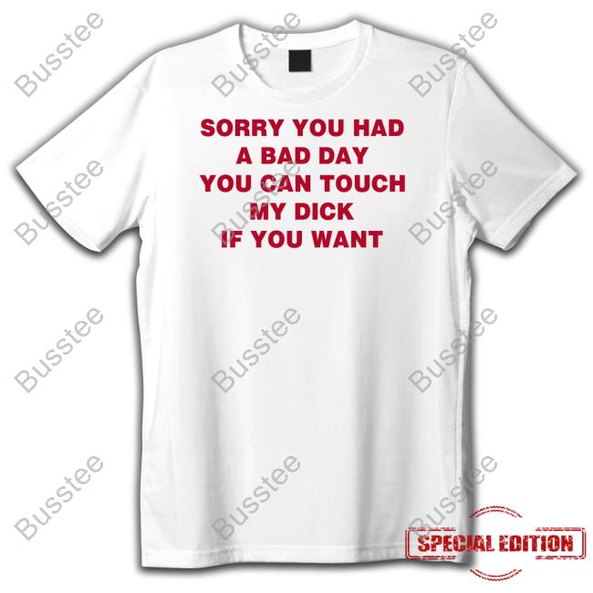 Sorry You Had A Bad Day You Can Touch My Dick If You Want Hoodie