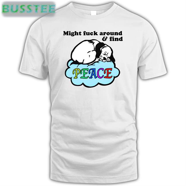 Shirts That Go Hard Might Fuck Around And Find Peace Shirt