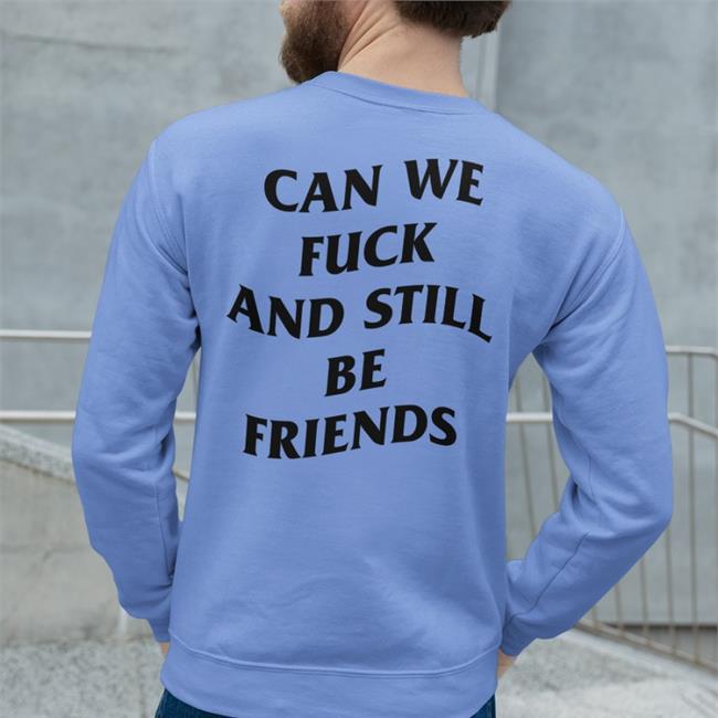 Can We Fuck And Still Be Friends Shirt