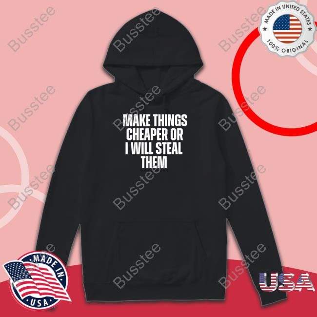 Make Things Cheaper Or I Will Steal Them Tee Shitheadsteve Merch Make Things Cheaper Or I Will Steal Them Tee Shirt