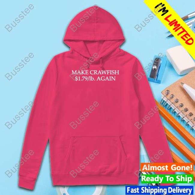 Make Crawfish $1.79 Lb Again Hoodie Make Crawfish $1.79 Lb Again Shirt