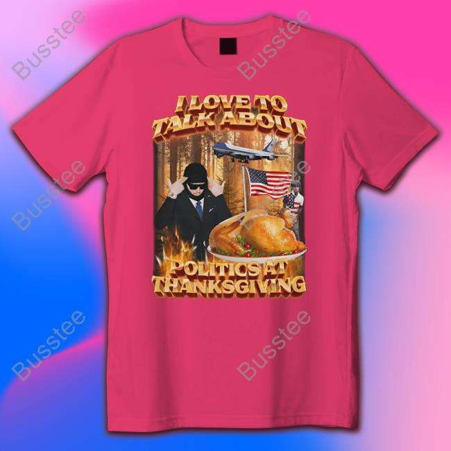 I Love To Talk About Politics At Thanksgiving T Shirt