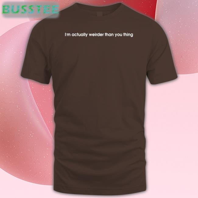 I'm Actually Weirder Than You Thing Tee Shirt