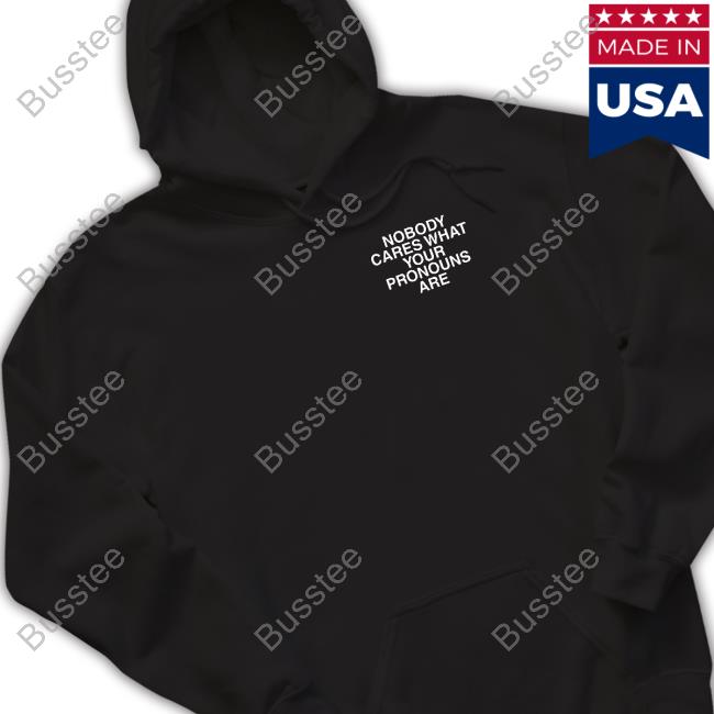 Nobody Cares What Your Pronouns Are Shirt, T Shirt, Hoodie, Sweater, Long Sleeve T-Shirt And Tank Top