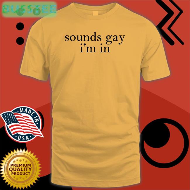 Shirts That Go Hard Sounds Gay I'm In Shirts