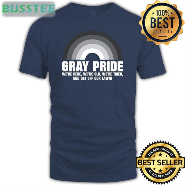 Marie Gray Pride We're Here We're Old We're Tired And Get Off Our Lawn Tee Shirt