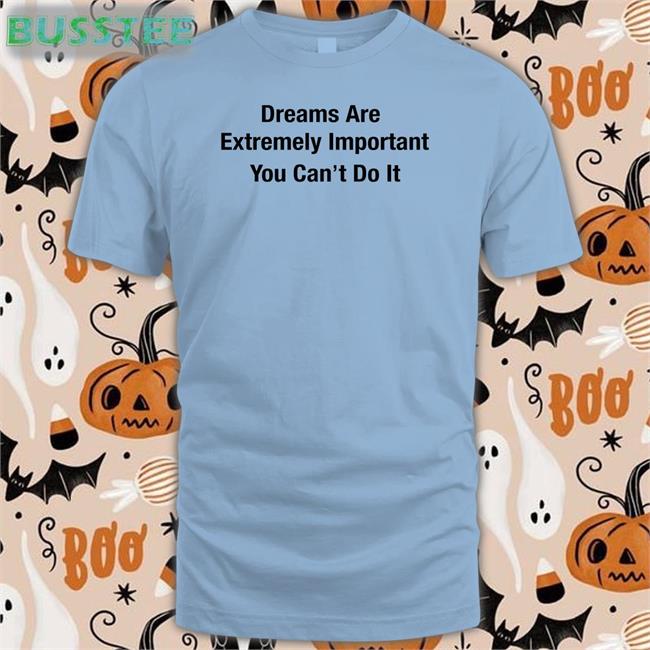 Dreams Are Extremely Important You Can't Do It Long Sleeve Shirt