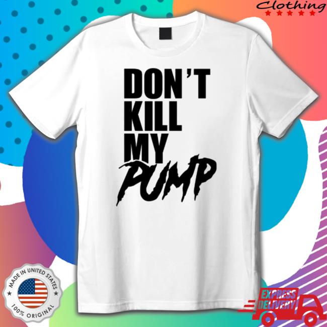 Don't Kill My Pump Shirts
