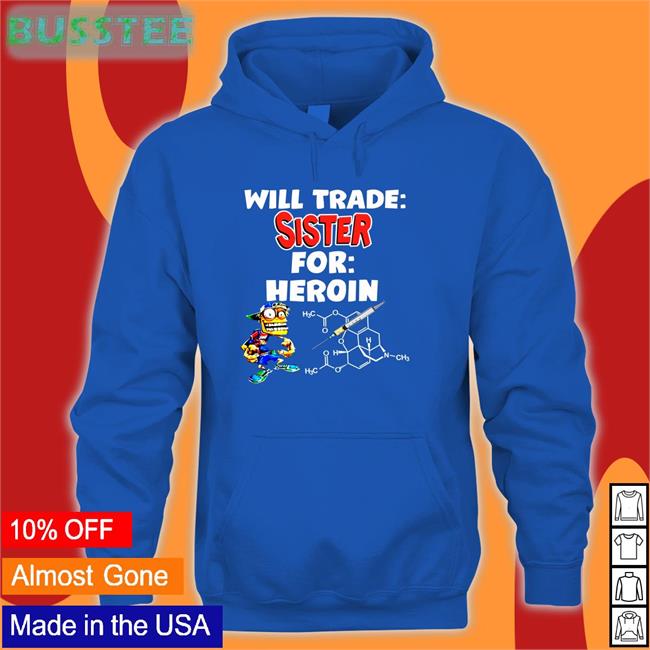 Will Trade Sister For Heroin Hoodie Shirts With Threatening Auras