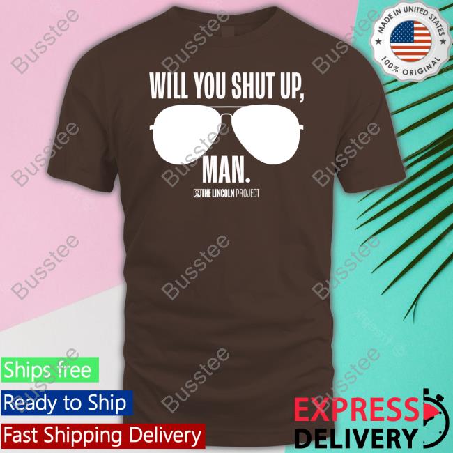 Will You Just Shut Up Man Tee Shirt The Lincolnproject Merch