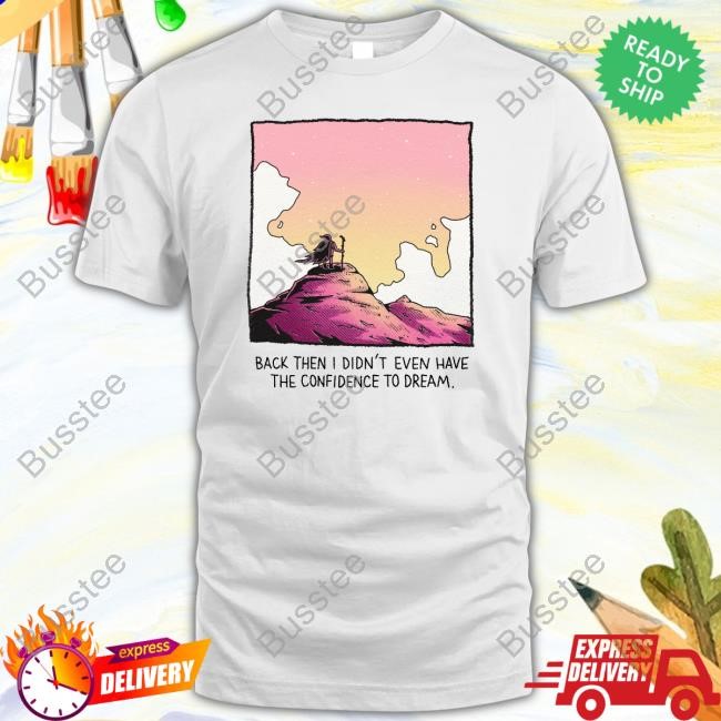 Wizard Of Barge Back Then I Didn't Even Have The Confidence To Dream New Shirt