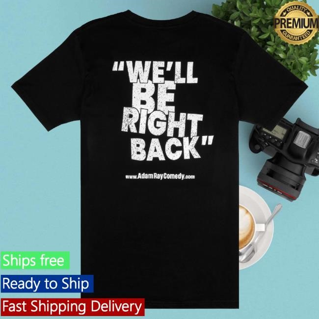 Official Adam Ray Merch We'll Be Right Back T-Shirt, Hoodie, Tank Top, Sweater And Long Sleeve T-Shirt