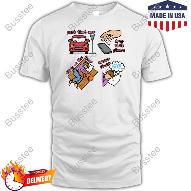 Park That Car Drop That Phone Sleep On The Floor Dream Of Me Regular Price Shirts