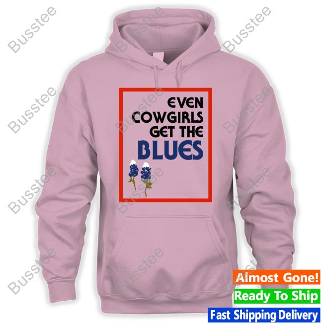 Fsgprints Even Cowgirls Get The Blues Bluebonnets Tee Feels So Good Even Cowgirls Get The Blues Bluebonnets Sweatshirt