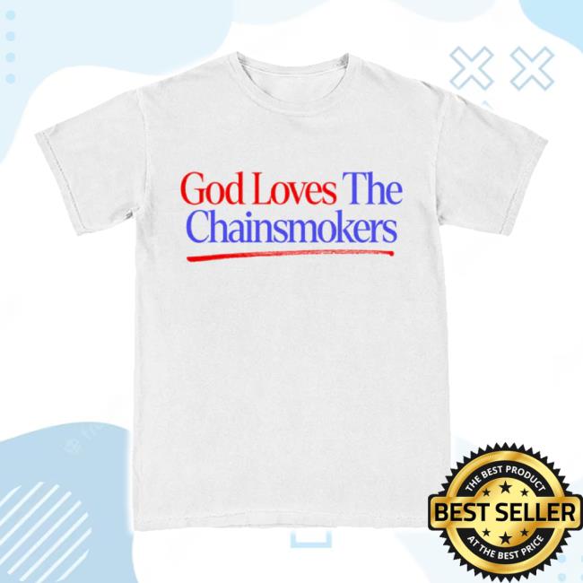 Original God Loves The Chainsmokers Shirt The Chain Smokers Shop