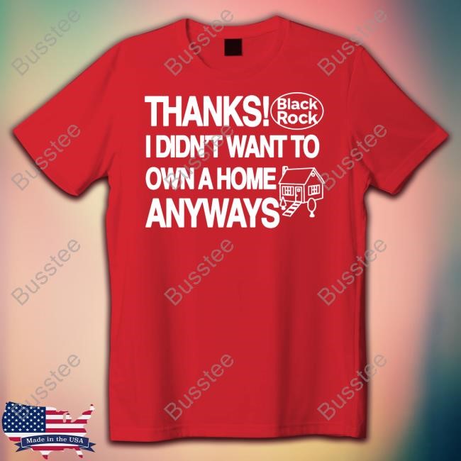 Theclassyshirts Thanks Black Rock I Didn't Want To Own A Home Anyways T-Shirt, Hoodie, Tank Top, Sweater And Long Sleeve T-Shirt