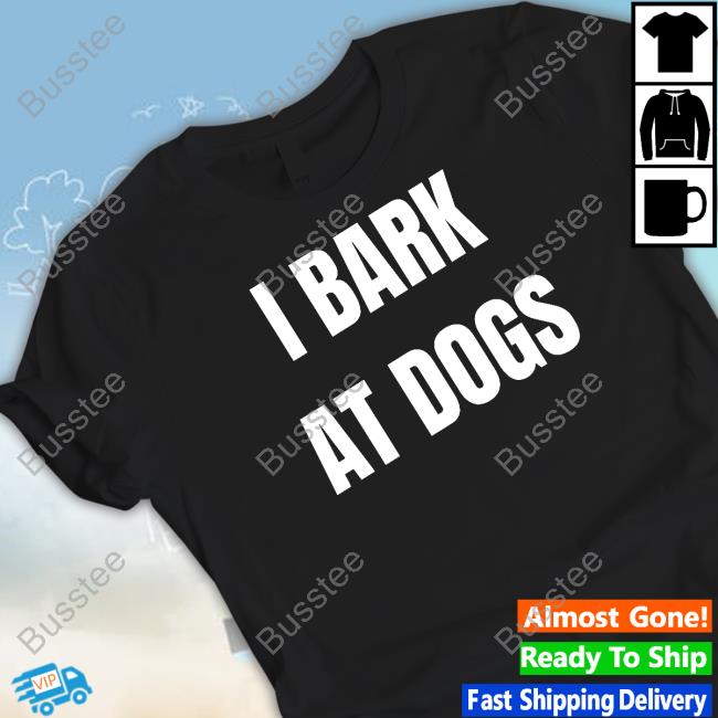 I Bark At Dogs New Shirt
