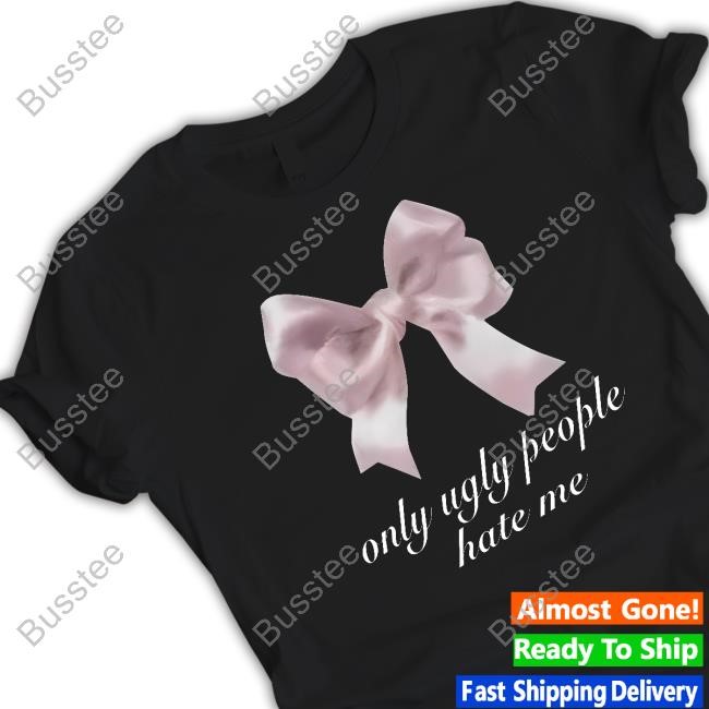 Only Ugly People Hate Me Shirt