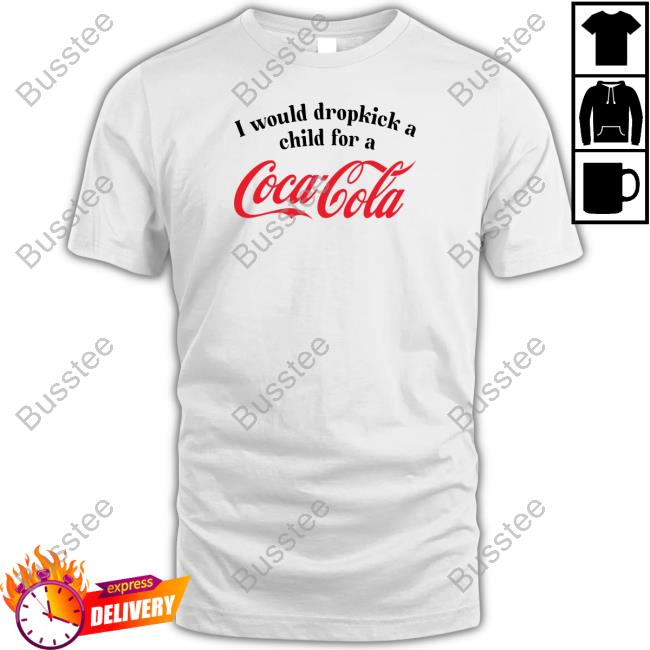 I Would Dropkick A Child For A Coca Cola Shirts