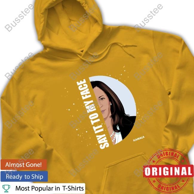 Say It To My Face Kamala Hoodie Sweatshirt Say It To My Face Kamala Shirt