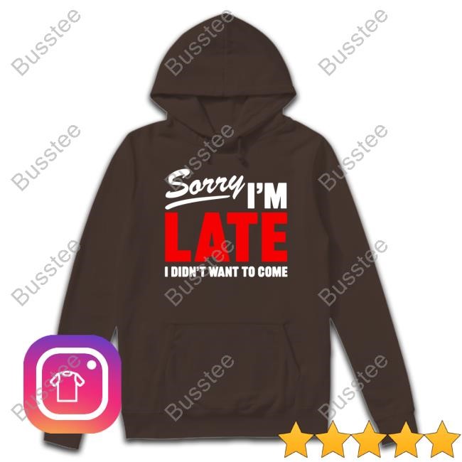 Shitheadsteve Merch Sorry I'm Late I Didn't Want To Come Tee Shirt