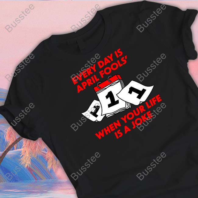 Every Day Is April Fools' Day When Your Life Is A Joke New Shirt