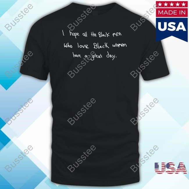 Godisdope Merch I Hope All The Black Men Who Love Black Women Have A Great Day T Shirt