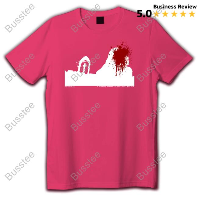 Funeral I Know Something You Don't Tee Shirt