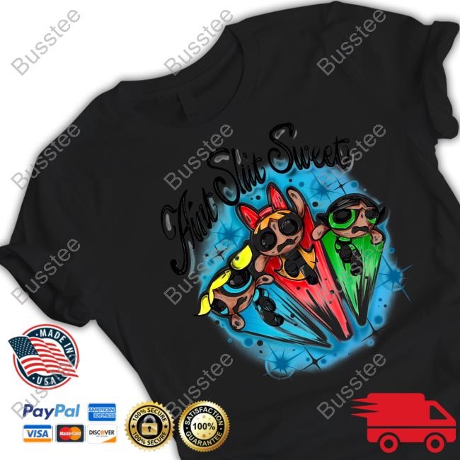 Based Savage The Powerpuff Girls Ain't Shit Sweet Shirt