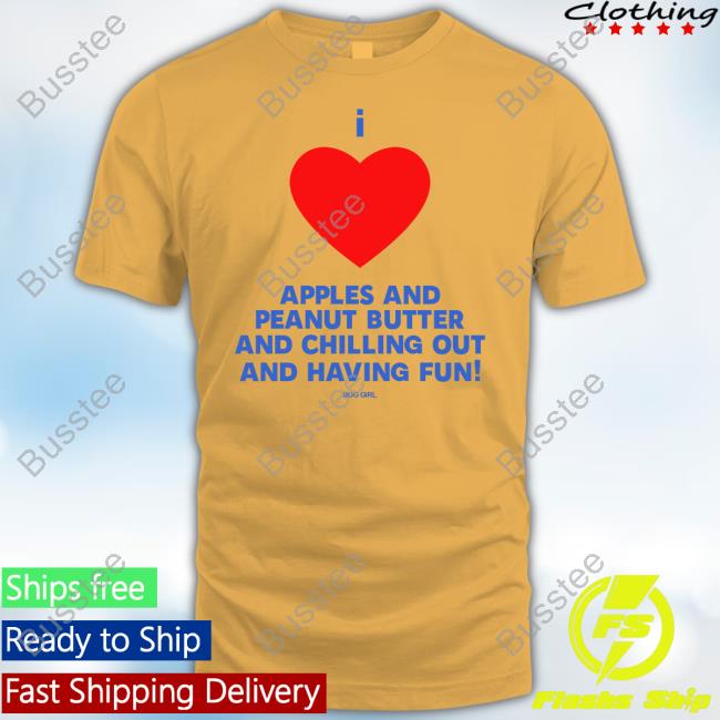 Buggirl200 I Love Apples And Peanut Butter And Chilling Out And Having Fun T Shirt