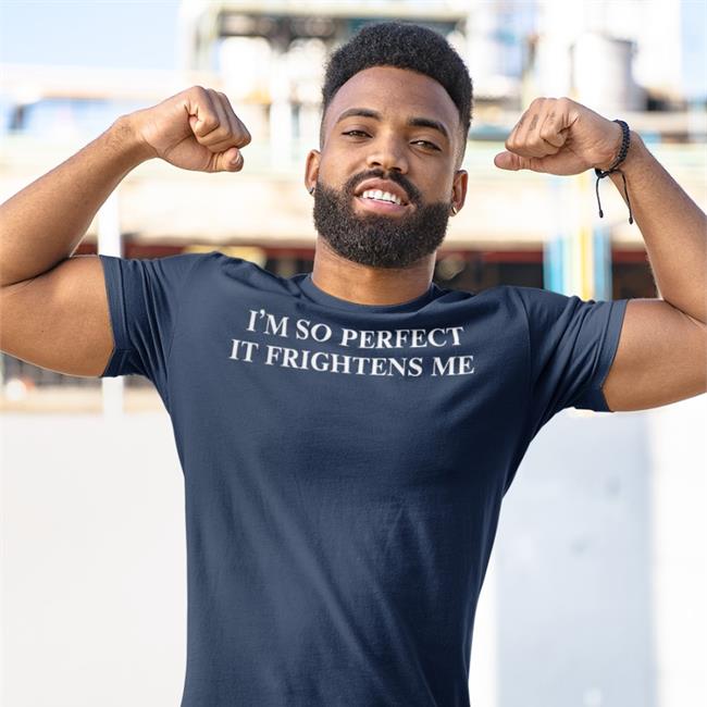 Shirts That Go Hard Store I'm So Perfect It Frightens Me Shirt Shirts That Go Hard