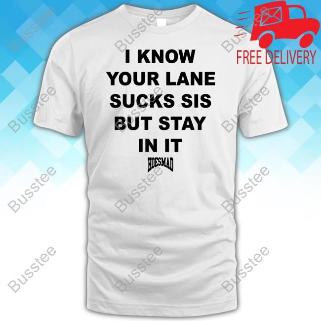 Hoesmad.La I Know Your Lane Sucks Sis But Stay In It Hoesmad Tee