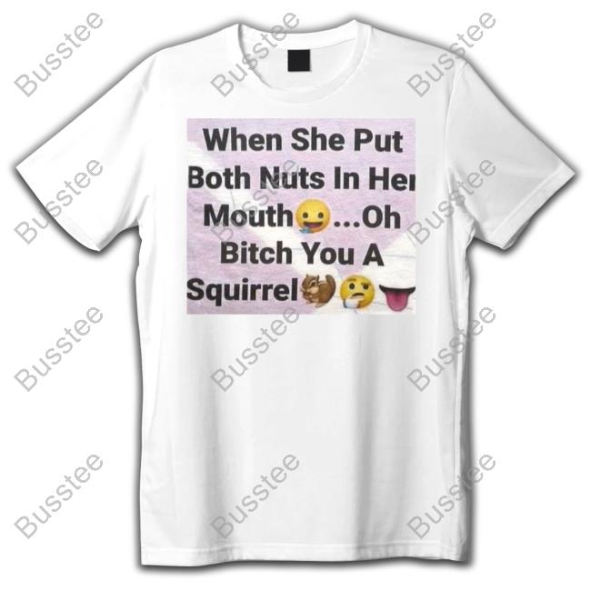 Sillyteestudio When She Put Both Nuts In Her Mouth Oh Bitch You A Squirrel Long Sleeve T Shirt