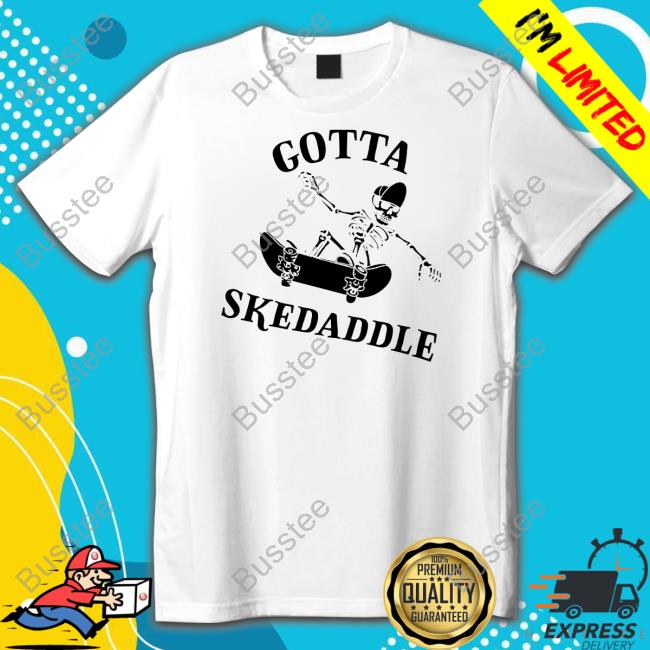 Gotta Skedaddle Shirts