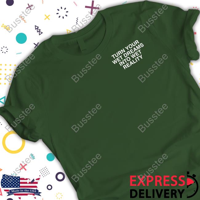 Turn Your Wet Dreams Into Wet Reality Assholes Live Forever Funny T-Shirt